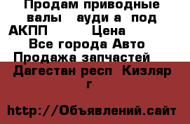 Продам приводные валы , ауди а4 под АКПП 5HP19 › Цена ­ 3 000 - Все города Авто » Продажа запчастей   . Дагестан респ.,Кизляр г.